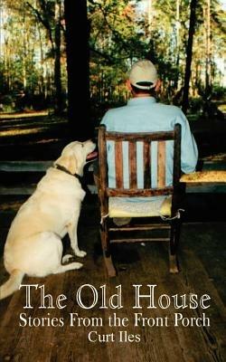 The Old House: Stories from the Front Porch - Curt Iles - cover