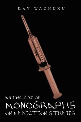 Anthology of Monographs on Addiction Studies - Kay Wachuku - cover