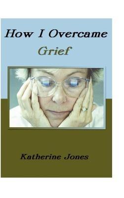 How I Overcame Grief - Katherine Jones - cover