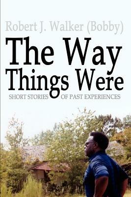 The Way Things Were: Short Stories of Past Experiences - Robert J. Walker - cover