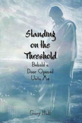 Standing on the Threshold: Behold a Door Opened Unto Me - Gary Hall - cover