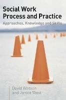 Social Work Process and Practice: Approaches, Knowledge and Skills - David Watson,Janice West - cover