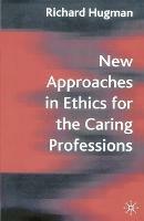 New Approaches in Ethics for the Caring Professions: Taking Account of Change for Caring Professions - Richard Hugman - cover