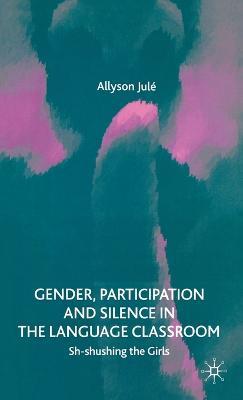 Gender, Participation and Silence in the Language Classroom: Sh-shushing the Girls - A. Jule - cover