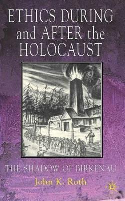 Ethics During and After the Holocaust: In the Shadow of Birkenau - J. Roth - cover