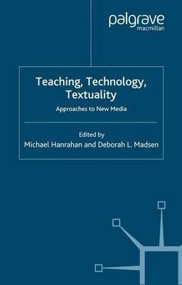 Teaching, Technology, Textuality: Approaches to New Media - Michael Hanrahan,Deborah L. Madsen - cover