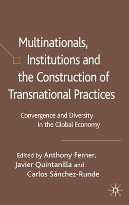 Multinationals, Institutions and the Construction of Transnational Practices: Convergence and Diversity in the Global Economy - Anthony Ferner,Javier Quintanilla - cover