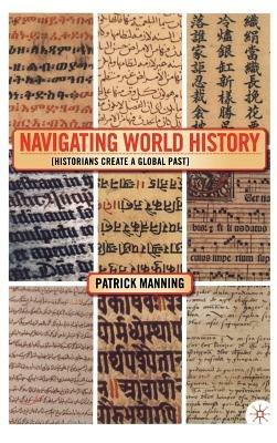 Navigating World History: Historians Create a Global Past - P. Manning - cover