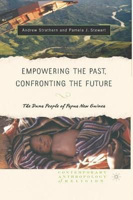 Empowering the Past, Confronting the Future: The Duna People of Papua New Guinea - Andrew J. Strathern,Pamela J. Stewart - cover