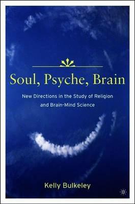 Soul, Psyche, Brain: New Directions in the Study of Religion and Brain-Mind Science - K. Bulkeley - cover
