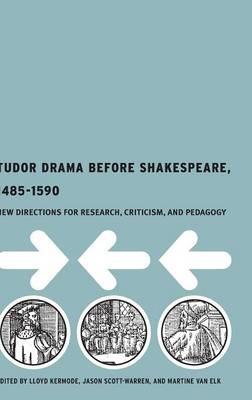 Tudor Drama Before Shakespeare, 1485-1590: New Directions for Research, Criticism and Pedagogy - cover