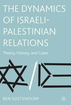 The Dynamics of Israeli-Palestinian Relations: Theory, History, and Cases - B. Soetendorp - cover
