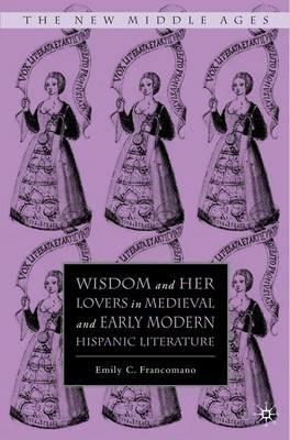 Wisdom and Her Lovers in Medieval and Early Modern Hispanic Literature - E. Francomano - cover