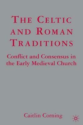 The Celtic and Roman Traditions: Conflict and Consensus in the Early Medieval Church - C. Corning - cover