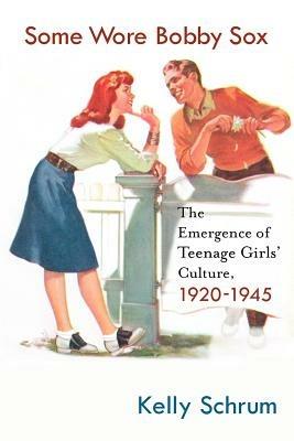 Some Wore Bobby Sox: The Emergence of Teenage Girls' Culture, 1920-1945 - K. Schrum - cover