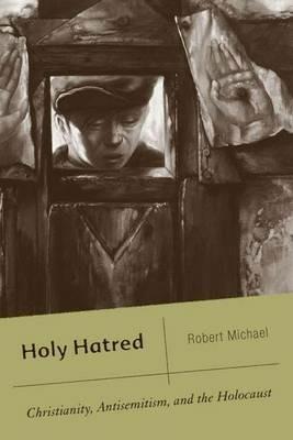 Holy Hatred: Christianity, Antisemitism, and the Holocaust - R. Michael - cover