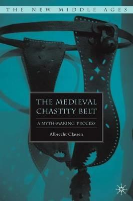 The Medieval Chastity Belt: A Myth-Making Process - A. Classen - cover