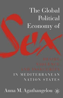 The Global Political Economy of Sex: Desire, Violence, and Insecurity in Mediterranean Nation States - A. Agathangelou - cover