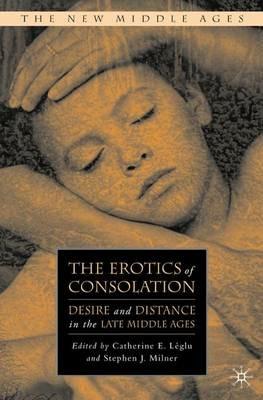 The Erotics of Consolation: Desire and Distance in the Late Middle Ages - cover