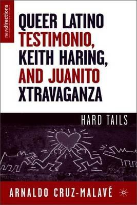Queer Latino Testimonio, Keith Haring, and Juanito Xtravaganza: Hard Tails - A. Cruz-Malavé - cover