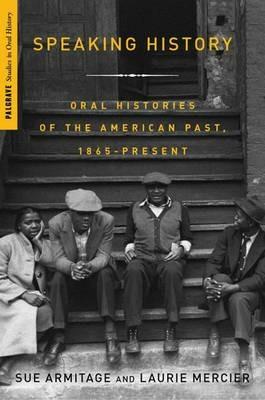 Speaking History: Oral Histories of the American Past, 1865-Present - S. Armitage - cover