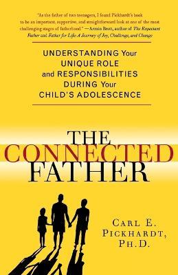 The Connected Father: Understanding Your Unique Role and Responsibilities During Your Child's Adolescence - Carl E. Pickhardt - cover