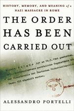 The Order Has Been Carried Out: History, Memory, and Meaning of a Nazi Massacre in Rome