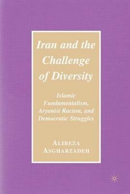 Iran and the Challenge of Diversity: Islamic Fundamentalism, Aryanist Racism, and Democratic Struggles - Ailreza Asgharzadeh - cover