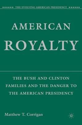 American Royalty: The Bush and Clinton Families and the Danger to the American Presidency - M. Corrigan - cover