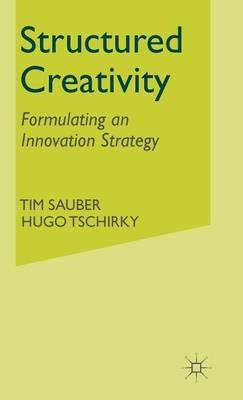 Structured Creativity: Formulating an Innovation Strategy - T. Sauber,H. Tschirky - cover