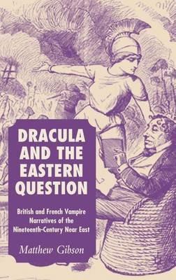 Dracula and the Eastern Question: British and French Vampire Narratives of the Nineteenth-Century Near East - M. Gibson - cover