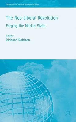 The Neoliberal Revolution: Forging the Market State - Richard Robison - cover
