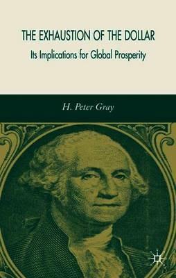 The Exhaustion of the Dollar: Its Implications for Global Prosperity - H. Gray - cover