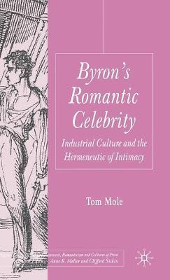 Byron's Romantic Celebrity: Industrial Culture and the Hermeneutic of Intimacy - T. Mole - cover