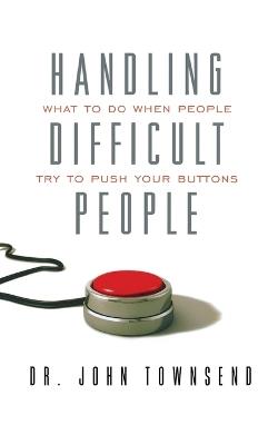 Handling Difficult People: What to Do When People Try to Push Your Buttons - John Townsend - cover