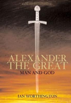 Alexander the Great: Man and God - Ian Worthington - cover