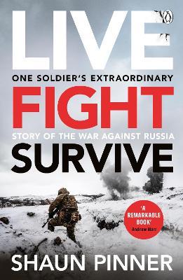 Live. Fight. Survive.: An ex-British soldier’s account of courage, resistance and defiance fighting for Ukraine against Russia - Shaun Pinner - cover