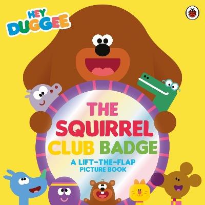 Hey Duggee: The Squirrel Club Badge: A Lift-the-Flap Picture Book - Hey Duggee - cover