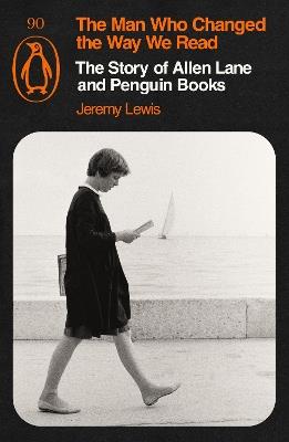 The Man Who Changed the Way We Read: The Story of Allen Lane and Penguin Books - Jeremy Lewis - cover