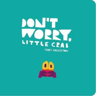 Don't Worry, Little Crab: A little book of bravery and facing your fears from a multi-award winning author-illustrator - Chris Haughton - cover