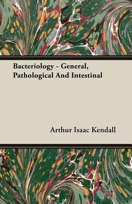 Bacteriology - General, Pathological And Intestinal - Arthur Isaac Kendall - cover