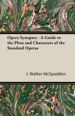 Opera Synopses - A Guide To The Plots And Characters Of The Standard Operas - J. Walker McSpadden - cover