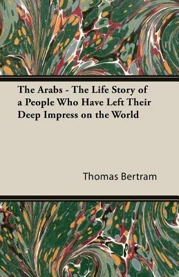 The Arabs - The Life Story Of A People Who Have Left Their Deep Impress On The World - Bertram Thomas - cover