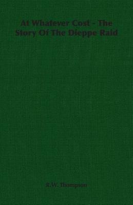 At Whatever Cost - The Story Of The Dieppe Raid - R. W. Thompson - cover