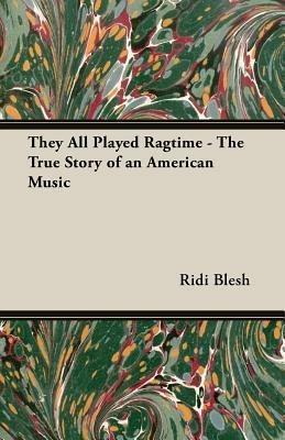 They All Played Ragtime - The True Story Of An American Music - Ridi Blesh - cover