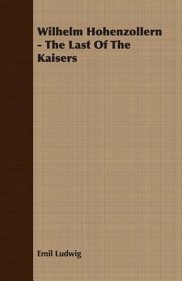 Wilhelm Hohenzollern - The Last Of The Kaisers - Emil Ludwig - cover