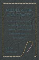 Needlework and Crafts - Every Woman's Book on the Arts of Plain Sewing, Embroidery, Dressmaking, and Home Crafts