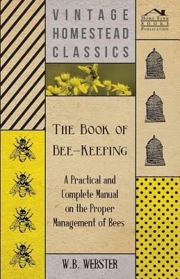 The Book of Bee-Keeping - A Practical and Complete Manual on the Proper Management of Bees - W.B., Webster - cover