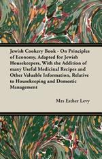 Jewish Cookery Book - On Principles of Economy, Adapted for Jewish Housekeepers, With the Addition of Many Useful Medicinal Recipes and Other Valuable Information, Relative to Housekeeping and Domestic Management