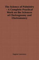 The Science of Palmistry - A Complete Practical Work on the Sciences of Cheirognomy and Cheiromancy